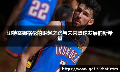 切特霍姆格伦的崛起之路与未来篮球发展的新希望