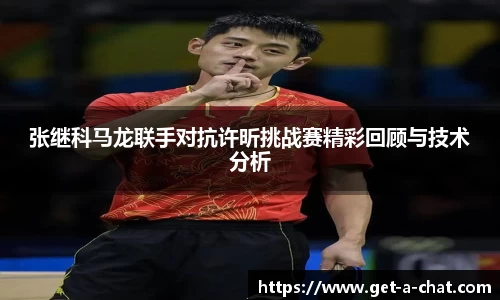 张继科马龙联手对抗许昕挑战赛精彩回顾与技术分析