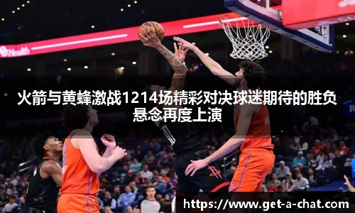 火箭与黄蜂激战1214场精彩对决球迷期待的胜负悬念再度上演