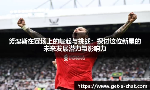 努涅斯在赛场上的崛起与挑战：探讨这位新星的未来发展潜力与影响力