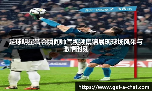 足球明星转会瞬间帅气视频集锦展现球场风采与激情时刻