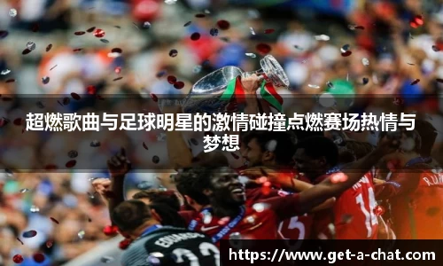 超燃歌曲与足球明星的激情碰撞点燃赛场热情与梦想
