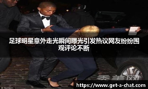 足球明星意外走光瞬间曝光引发热议网友纷纷围观评论不断