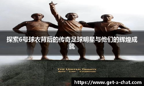 探索6号球衣背后的传奇足球明星与他们的辉煌成就