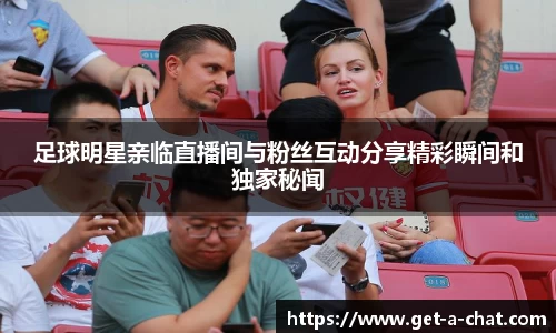 足球明星亲临直播间与粉丝互动分享精彩瞬间和独家秘闻