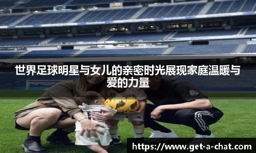 世界足球明星与女儿的亲密时光展现家庭温暖与爱的力量
