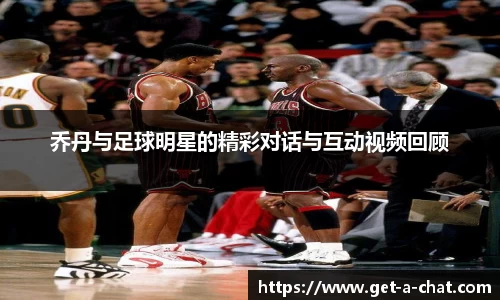 乔丹与足球明星的精彩对话与互动视频回顾