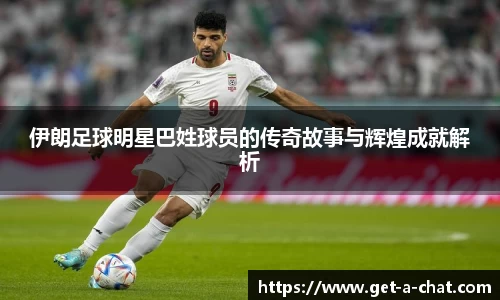 伊朗足球明星巴姓球员的传奇故事与辉煌成就解析