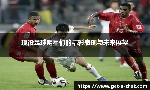 现役足球明星们的精彩表现与未来展望